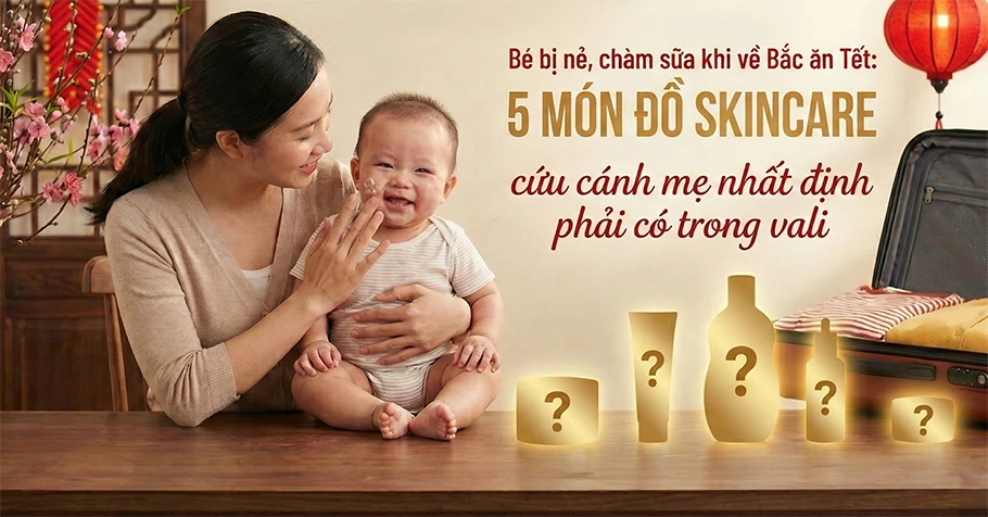 Bé bị nẻ, chàm sữa khi về Bắc ăn Tết: 5 món đồ "skincare" cứu cánh mẹ nhất định phải có trong vali