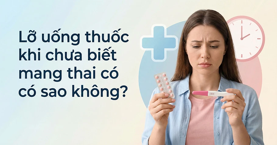 Lỡ uống thuốc khi chưa biết mang thai có sao không?